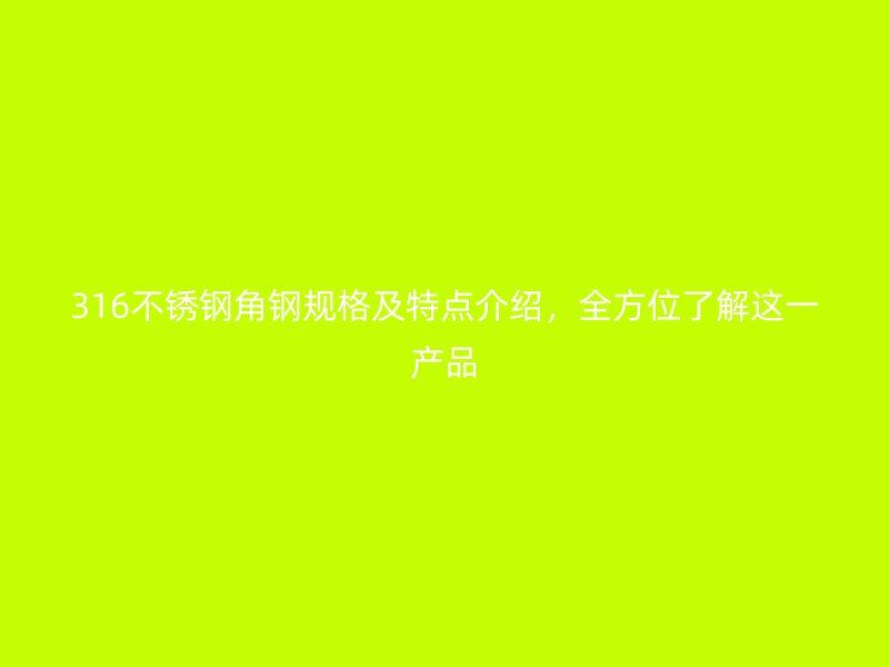 316不銹鋼角鋼規(guī)格及特點介紹，全方位了解這一產(chǎn)品