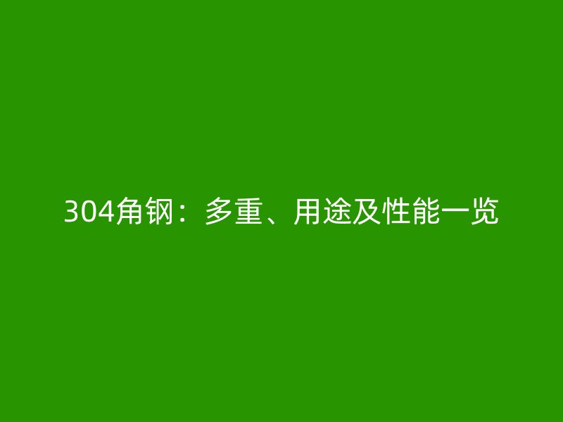 304角鋼：多重、用途及性能一覽