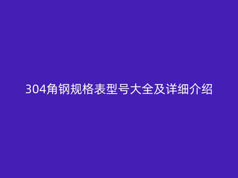 304角鋼規(guī)格表型號(hào)大全及詳細(xì)介紹