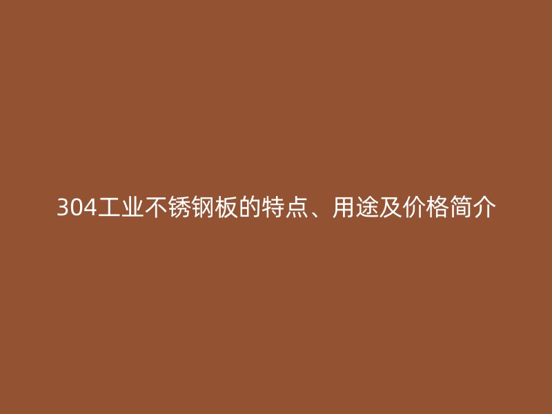 304工業(yè)不銹鋼板的特點(diǎn)、用途及價(jià)格簡(jiǎn)介