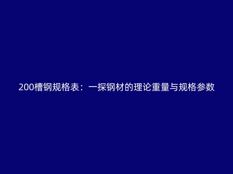 200槽鋼規(guī)格表：一探鋼材的理論重量與規(guī)格參數(shù)