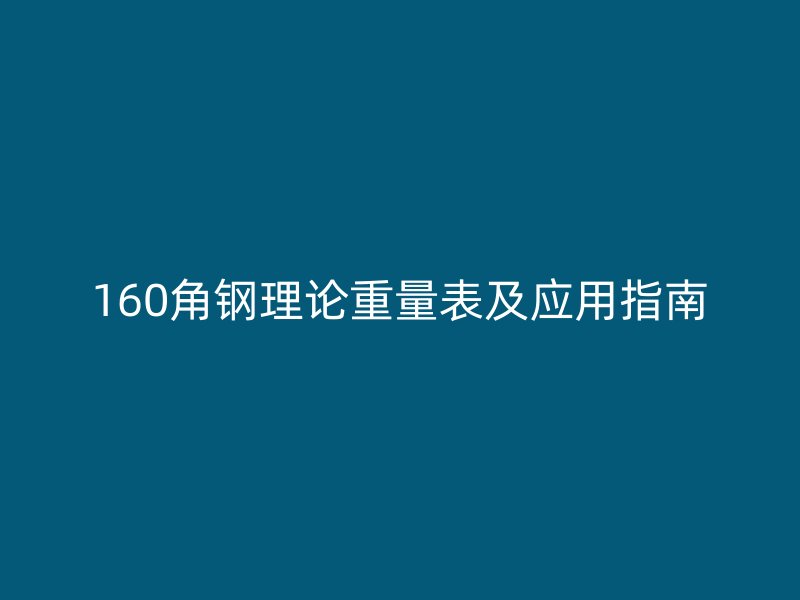 160角鋼理論重量表及應用指南