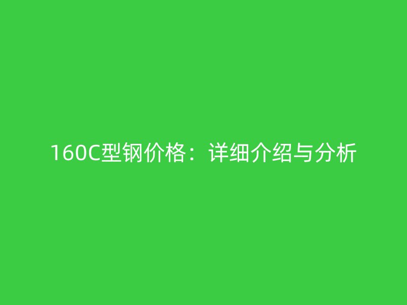 160C型鋼價格：詳細介紹與分析