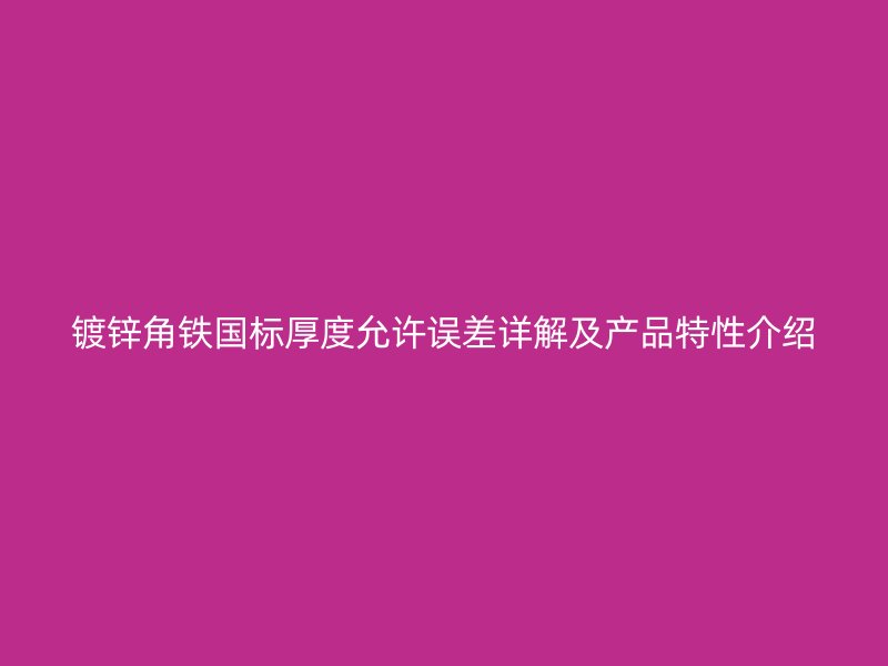 鍍鋅角鐵國(guó)標(biāo)厚度允許誤差詳解及產(chǎn)品特性介紹
