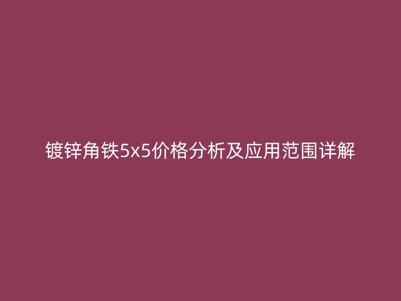 鍍鋅角鐵5x5價格分析及應(yīng)用范圍詳解