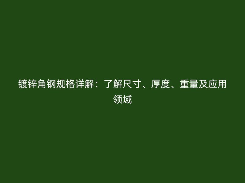 鍍鋅角鋼規(guī)格詳解：了解尺寸、厚度、重量及應用領域