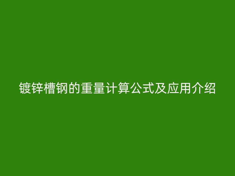 鍍鋅槽鋼的重量計(jì)算公式及應(yīng)用介紹