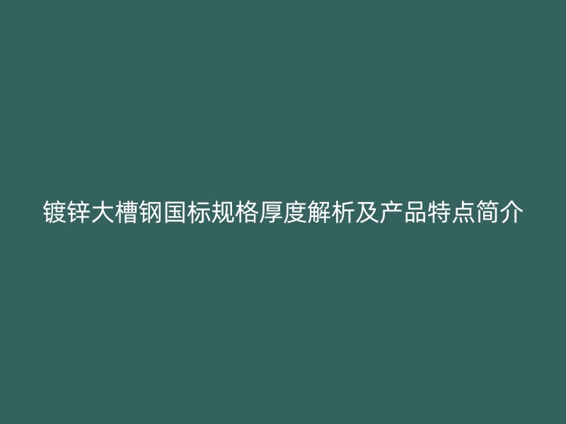 鍍鋅大槽鋼國(guó)標(biāo)規(guī)格厚度解析及產(chǎn)品特點(diǎn)簡(jiǎn)介