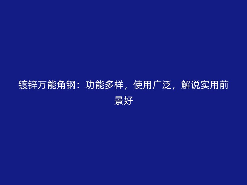 鍍鋅萬能角鋼：功能多樣，使用廣泛，解說實用前景好