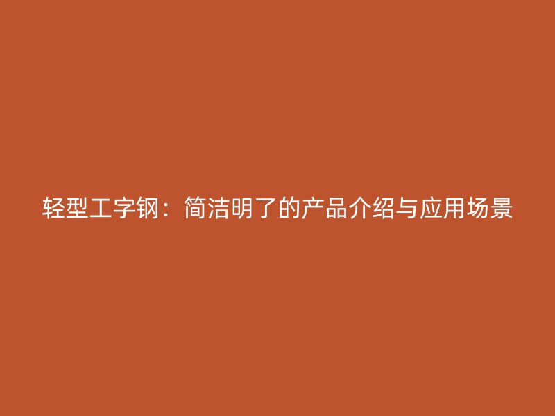 輕型工字鋼：簡潔明了的產(chǎn)品介紹與應用場景