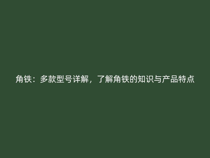 角鐵：多款型號詳解，了解角鐵的知識與產(chǎn)品特點(diǎn)