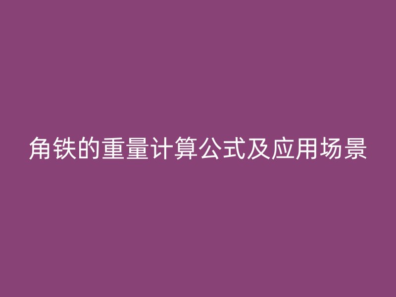 角鐵的重量計算公式及應(yīng)用場景