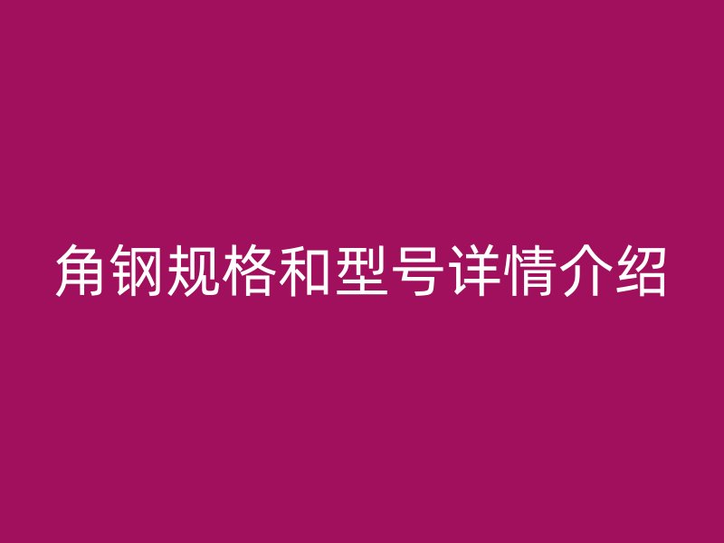 角鋼規(guī)格和型號詳情介紹