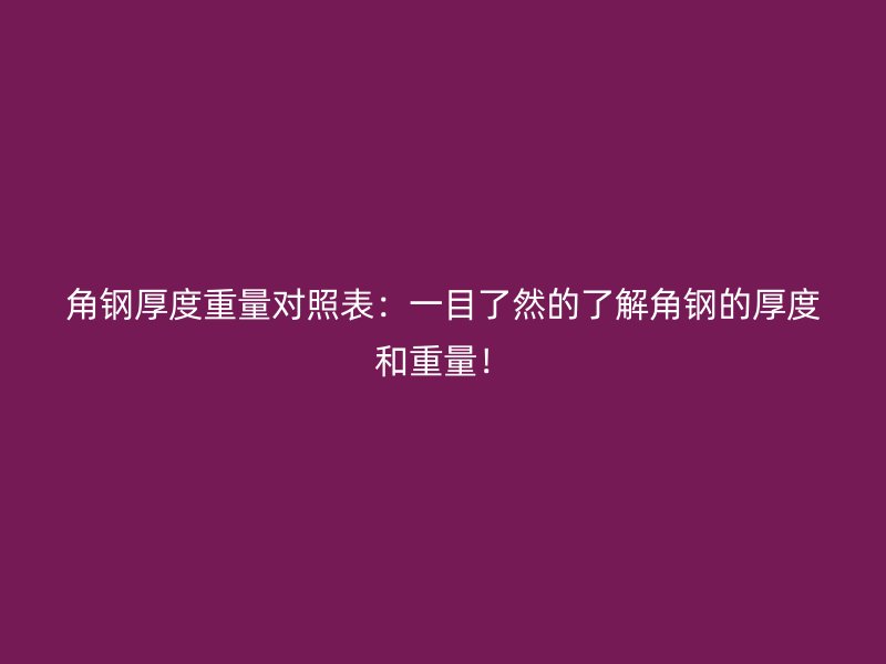 角鋼厚度重量對(duì)照表：一目了然的了解角鋼的厚度和重量！