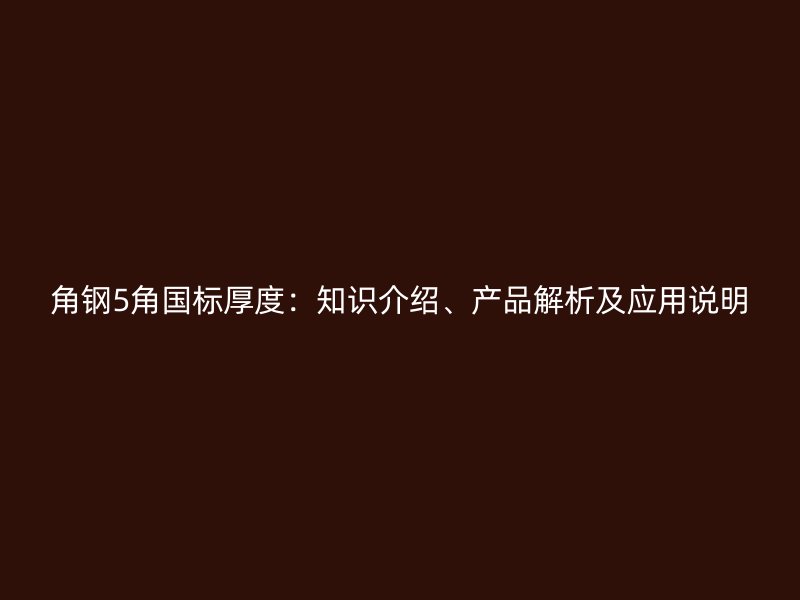 角鋼5角國標(biāo)厚度：知識介紹、產(chǎn)品解析及應(yīng)用說明