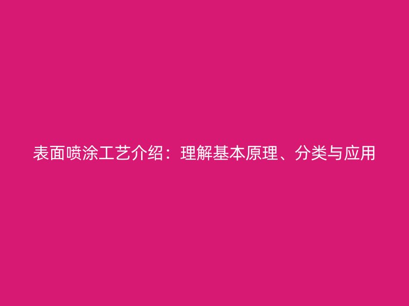 表面噴涂工藝介紹：理解基本原理、分類與應(yīng)用