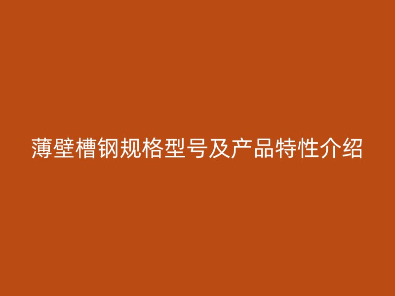 薄壁槽鋼規(guī)格型號(hào)及產(chǎn)品特性介紹