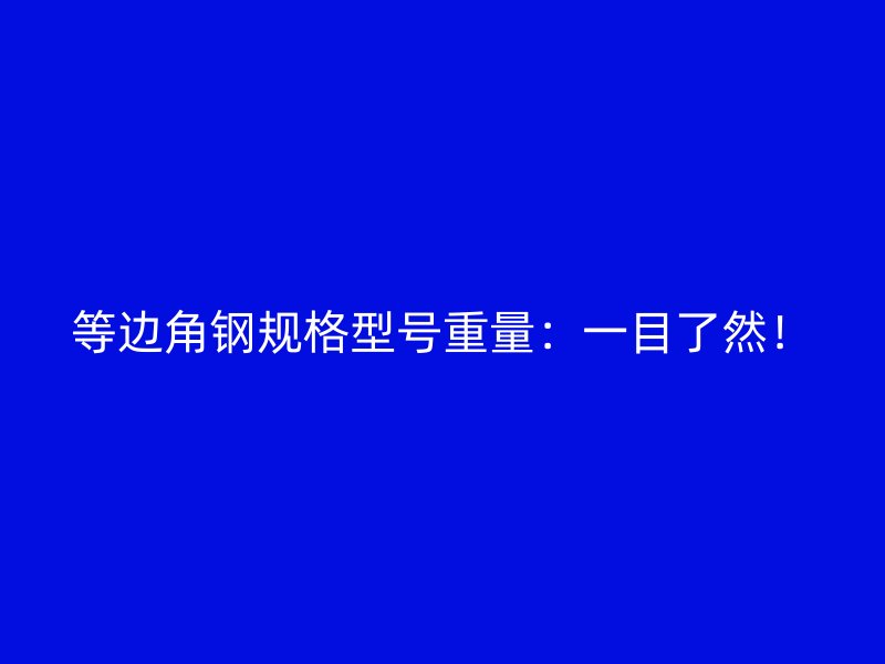 等邊角鋼規(guī)格型號重量：一目了然！
