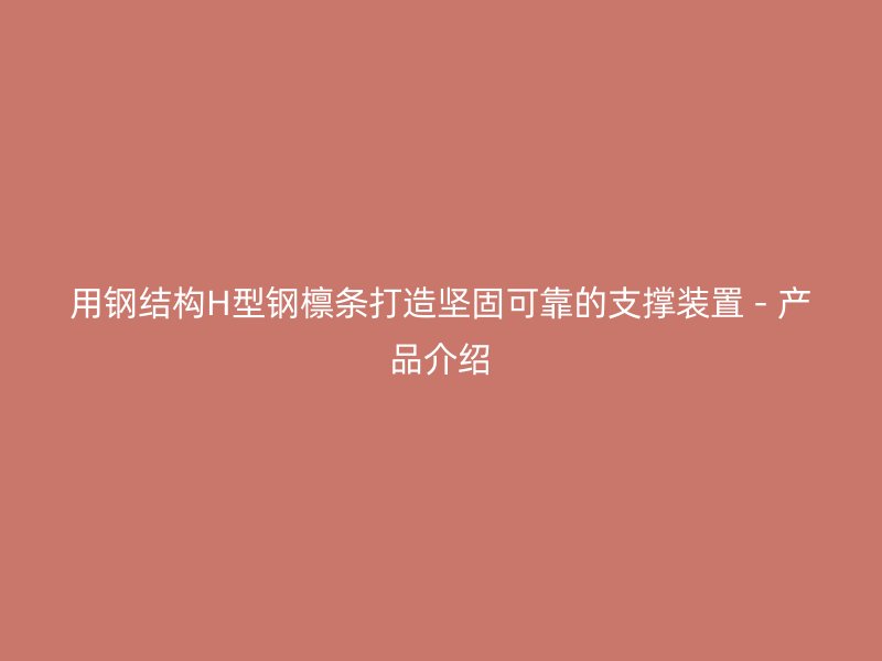 用鋼結(jié)構(gòu)H型鋼檁條打造堅(jiān)固可靠的支撐裝置 - 產(chǎn)品介紹