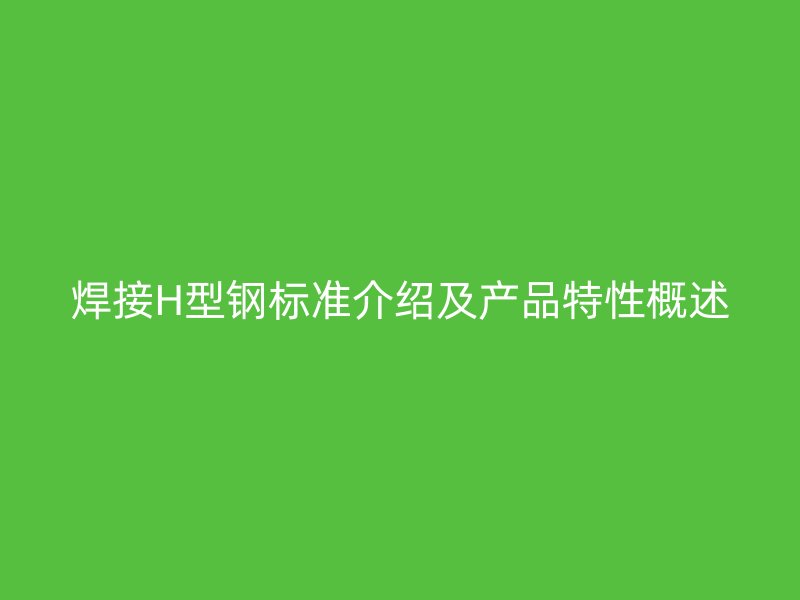 焊接H型鋼標準介紹及產(chǎn)品特性概述