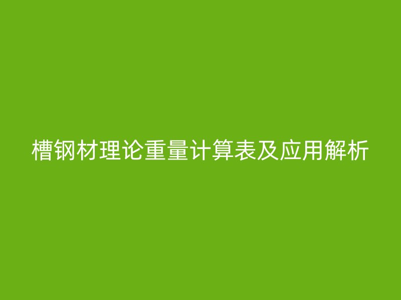 槽鋼材理論重量計算表及應(yīng)用解析