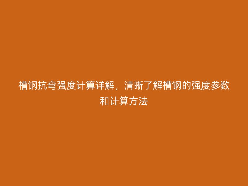 槽鋼抗彎強度計算詳解，清晰了解槽鋼的強度參數(shù)和計算方法