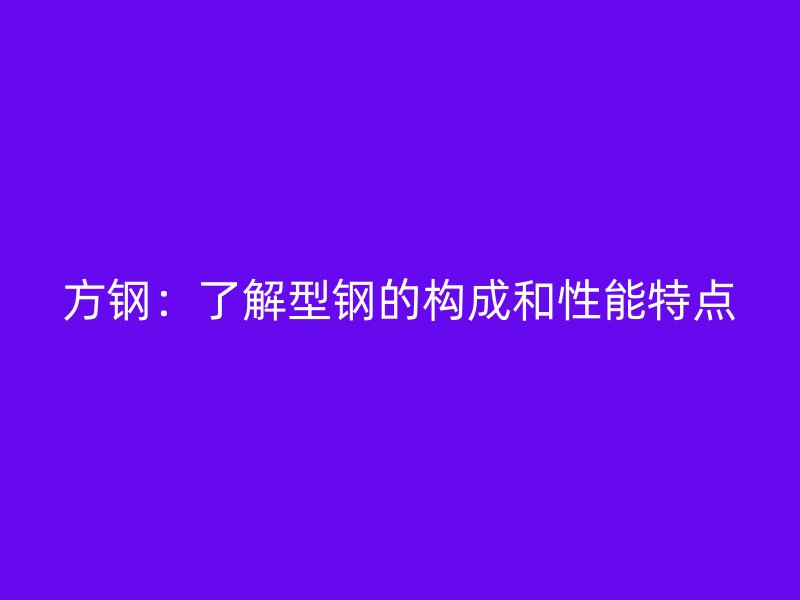 方鋼：了解型鋼的構成和性能特點