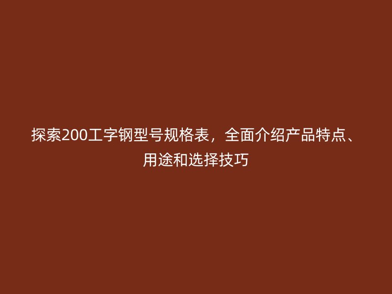 探索200工字鋼型號(hào)規(guī)格表，全面介紹產(chǎn)品特點(diǎn)、用途和選擇技巧