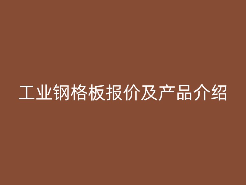 工業(yè)鋼格板報(bào)價(jià)及產(chǎn)品介紹