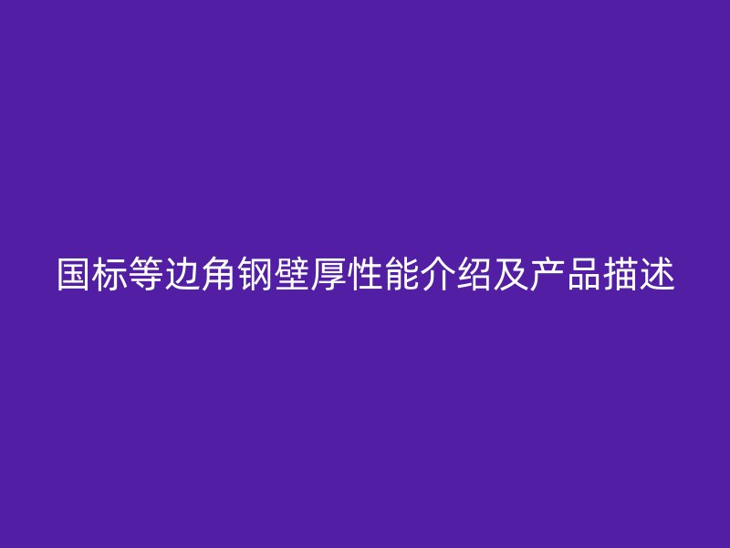 國(guó)標(biāo)等邊角鋼壁厚性能介紹及產(chǎn)品描述