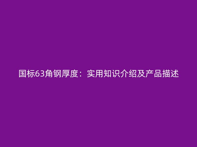 國標(biāo)63角鋼厚度：實(shí)用知識介紹及產(chǎn)品描述