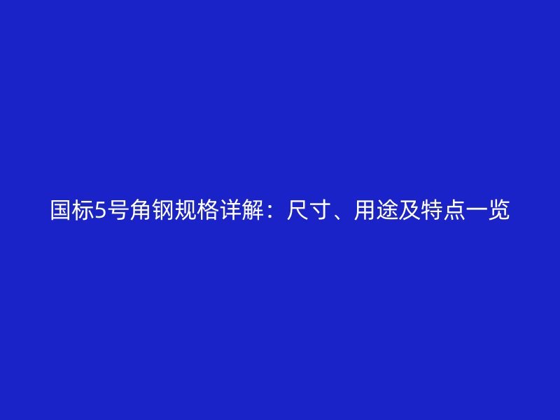 國標5號角鋼規(guī)格詳解：尺寸、用途及特點一覽