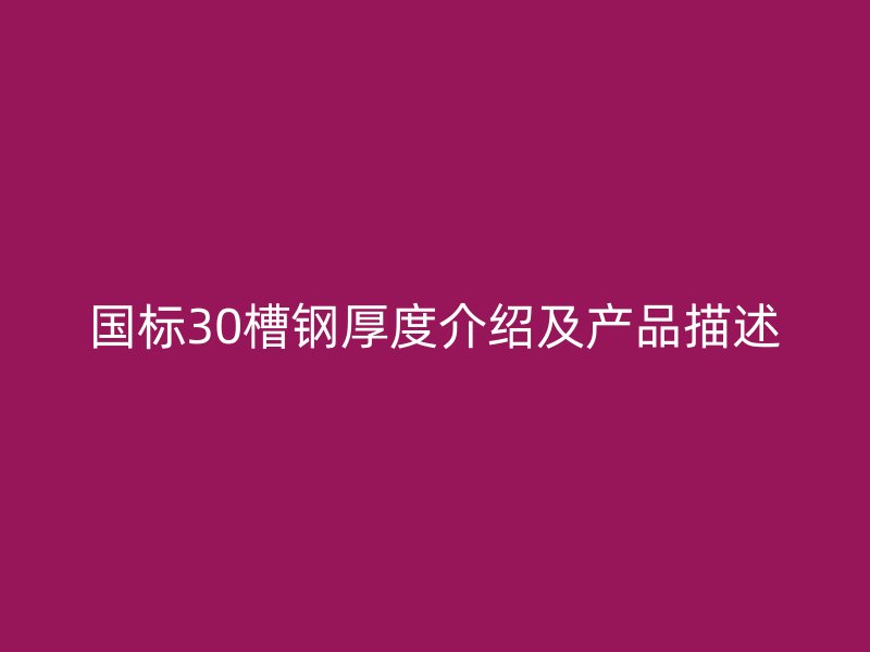國標30槽鋼厚度介紹及產(chǎn)品描述