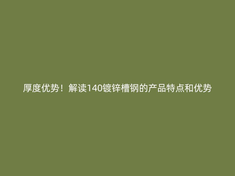 厚度優(yōu)勢(shì)！解讀140鍍鋅槽鋼的產(chǎn)品特點(diǎn)和優(yōu)勢(shì)