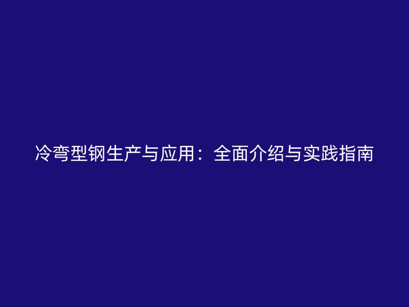 冷彎型鋼生產(chǎn)與應(yīng)用：全面介紹與實(shí)踐指南