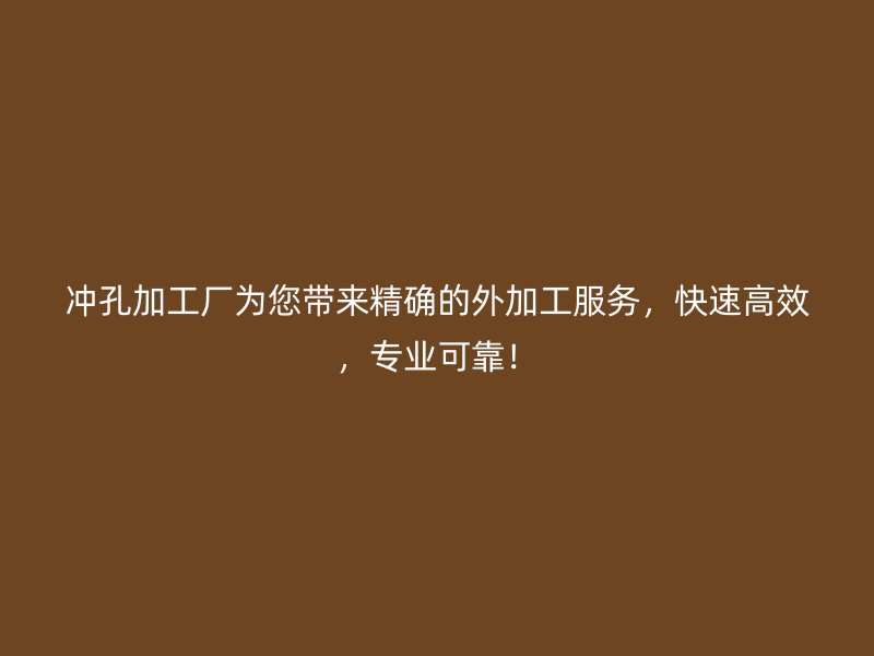 沖孔加工廠為您帶來精確的外加工服務(wù)，快速高效，專業(yè)可靠！
