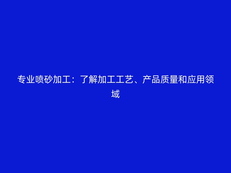 專業(yè)噴砂加工：了解加工工藝、產品質量和應用領域