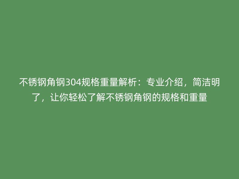 不銹鋼角鋼304規(guī)格重量解析：專業(yè)介紹，簡潔明了，讓你輕松了解不銹鋼角鋼的規(guī)格和重量