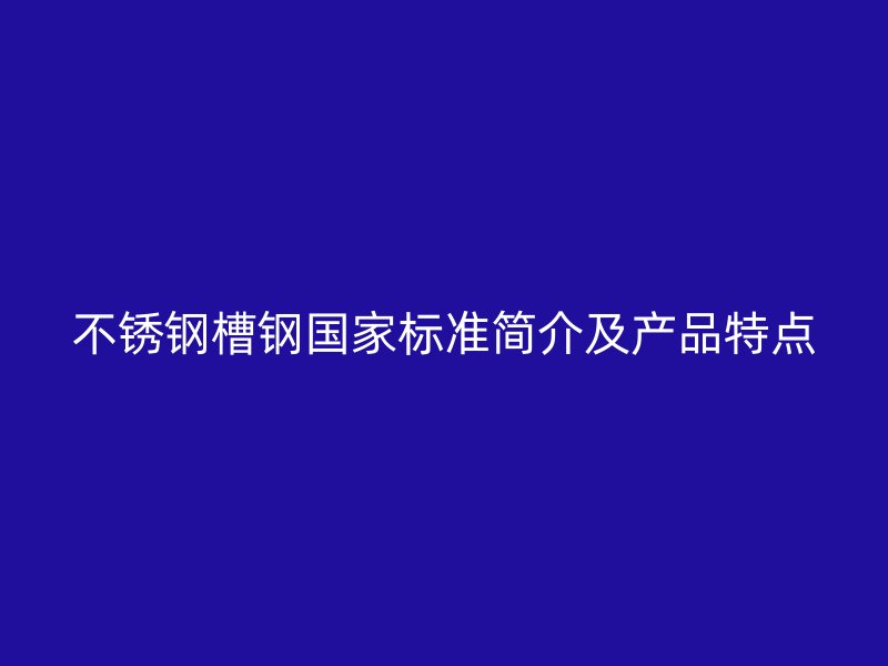 不銹鋼槽鋼國(guó)家標(biāo)準(zhǔn)簡(jiǎn)介及產(chǎn)品特點(diǎn)