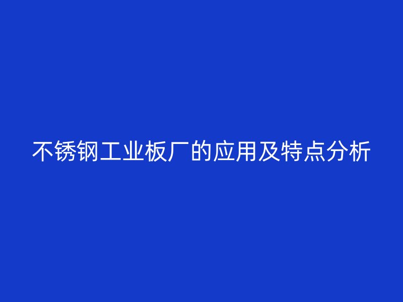 不銹鋼工業(yè)板廠的應(yīng)用及特點分析