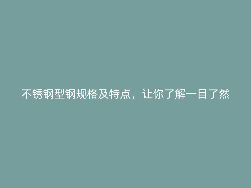 不銹鋼型鋼規(guī)格及特點，讓你了解一目了然