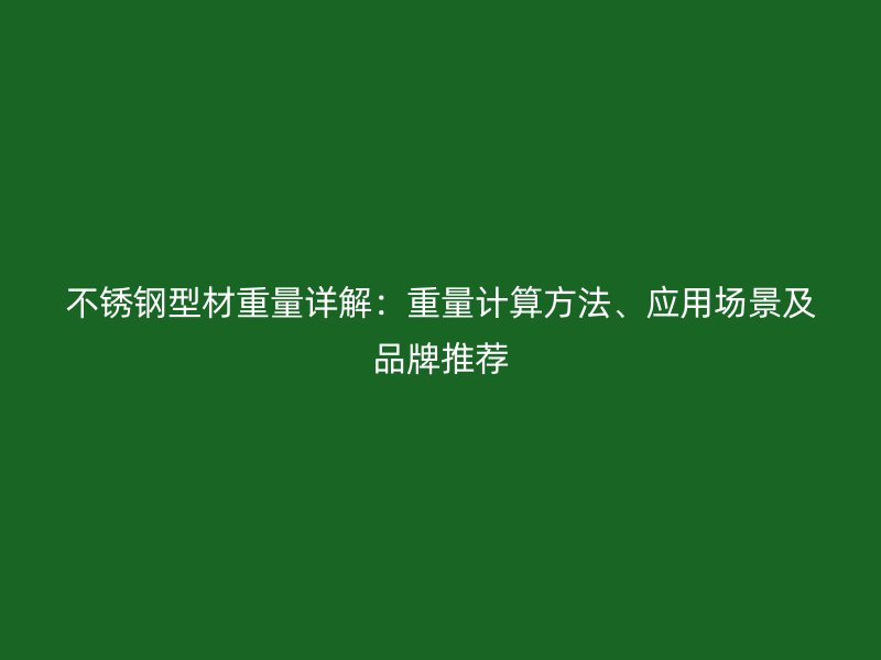 不銹鋼型材重量詳解：重量計(jì)算方法、應(yīng)用場(chǎng)景及品牌推薦