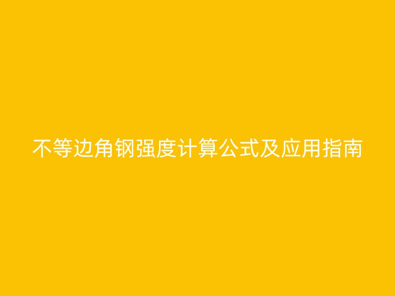 不等邊角鋼強(qiáng)度計算公式及應(yīng)用指南