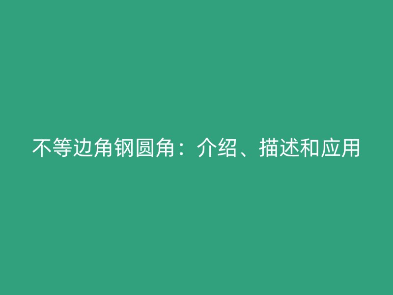 不等邊角鋼圓角：介紹、描述和應用