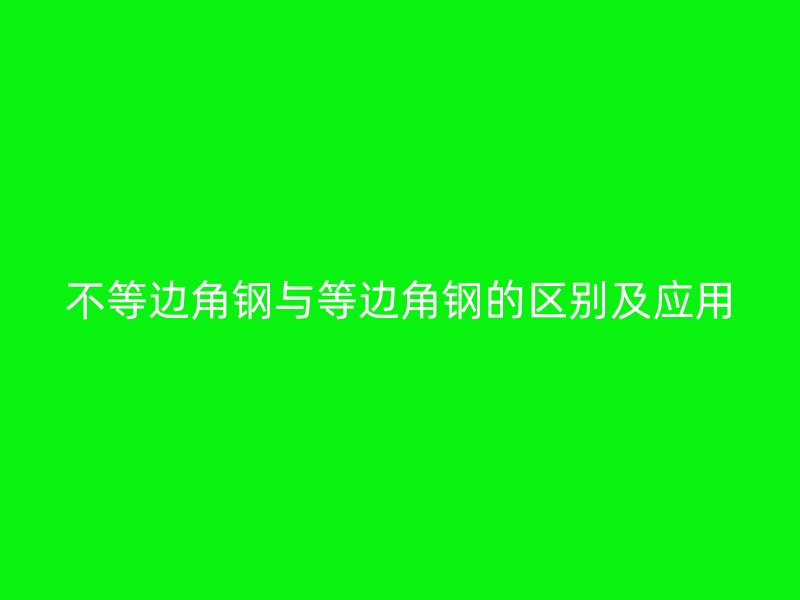 不等邊角鋼與等邊角鋼的區(qū)別及應(yīng)用