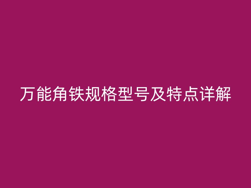 萬能角鐵規(guī)格型號(hào)及特點(diǎn)詳解