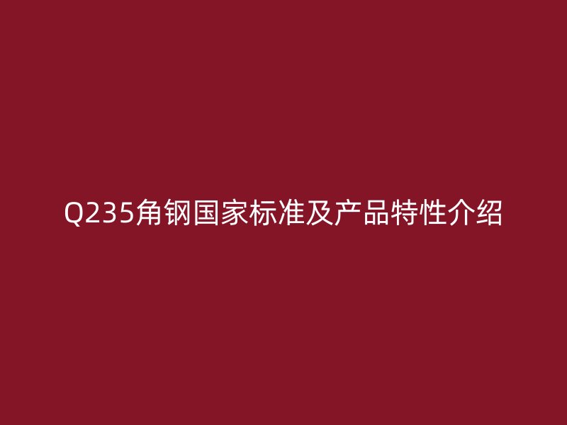 Q235角鋼國家標(biāo)準(zhǔn)及產(chǎn)品特性介紹