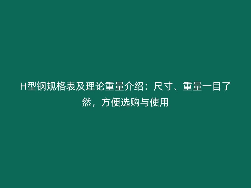 H型鋼規(guī)格表及理論重量介紹：尺寸、重量一目了然，方便選購與使用