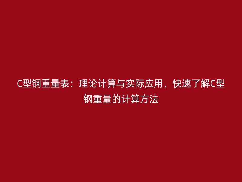 C型鋼重量表：理論計算與實際應(yīng)用，快速了解C型鋼重量的計算方法