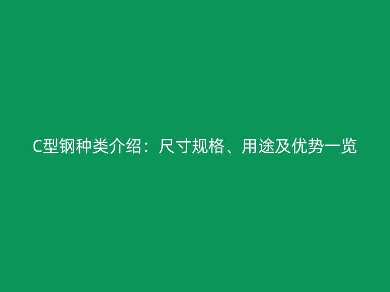 C型鋼種類(lèi)介紹：尺寸規(guī)格、用途及優(yōu)勢(shì)一覽